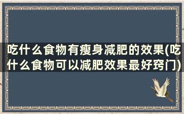 吃什么食物有瘦身减肥的效果(吃什么食物可以减肥效果最好窍门)