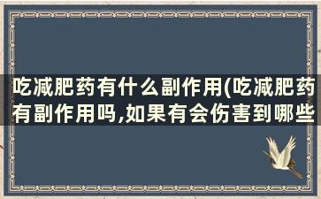 吃减肥药有什么副作用(吃减肥药有副作用吗,如果有会伤害到哪些呢)