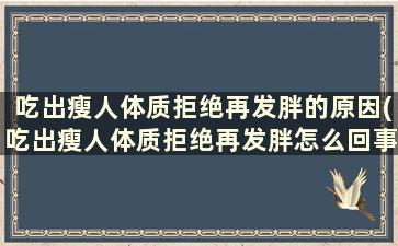 吃出瘦人体质拒绝再发胖的原因(吃出瘦人体质拒绝再发胖怎么回事)