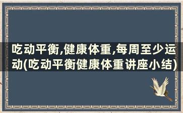 吃动平衡,健康体重,每周至少运动(吃动平衡健康体重讲座小结)