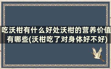 吃沃柑有什么好处沃柑的营养价值有哪些(沃柑吃了对身体好不好)