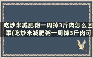 吃炒米减肥粥一周掉3斤肉怎么回事(吃炒米减肥粥一周掉3斤肉可以吗)