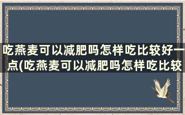 吃燕麦可以减肥吗怎样吃比较好一点(吃燕麦可以减肥吗怎样吃比较好吃)