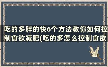 吃的多胖的快6个方法教你如何控制食欲减肥(吃的多怎么控制食欲)