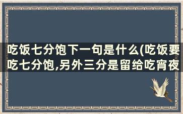 吃饭七分饱下一句是什么(吃饭要吃七分饱,另外三分是留给吃宵夜的是什么意思)