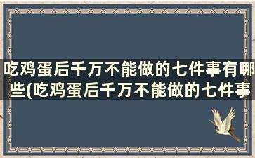 吃鸡蛋后千万不能做的七件事有哪些(吃鸡蛋后千万不能做的七件事)