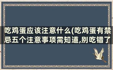 吃鸡蛋应该注意什么(吃鸡蛋有禁忌五个注意事项需知道,别吃错了)