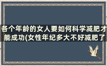 各个年龄的女人要如何科学减肥才能成功(女性年纪多大不好减肥了)