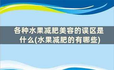 各种水果减肥美容的误区是什么(水果减肥的有哪些)