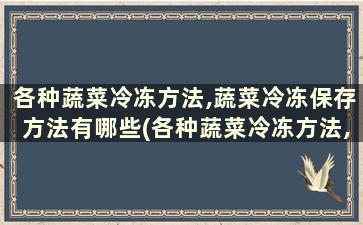 各种蔬菜冷冻方法,蔬菜冷冻保存方法有哪些(各种蔬菜冷冻方法,蔬菜冷冻保存方法图片)