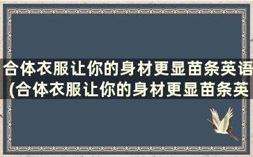 合体衣服让你的身材更显苗条英语(合体衣服让你的身材更显苗条英文)