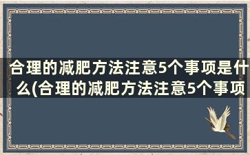 合理的减肥方法注意5个事项是什么(合理的减肥方法注意5个事项)