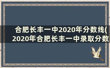 合肥长丰一中2020年分数线(2020年合肥长丰一中录取分数线)