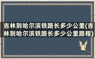 吉林到哈尔滨铁路长多少公里(吉林到哈尔滨铁路长多少公里路程)