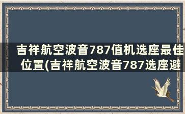 吉祥航空波音787值机选座最佳位置(吉祥航空波音787选座避开机翼)