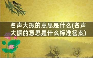 名声大振的意思是什么(名声大振的意思是什么标准答案)