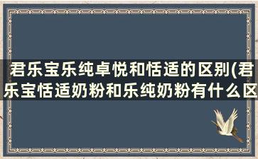 君乐宝乐纯卓悦和恬适的区别(君乐宝恬适奶粉和乐纯奶粉有什么区别)