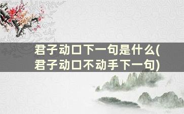 君子动口下一句是什么(君子动口不动手下一句)