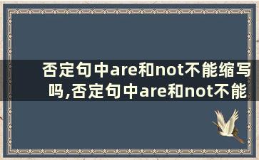 否定句中are和not不能缩写吗,否定句中are和not不能缩写吗英语