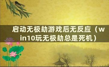 启动无极劫游戏后无反应（win10玩无极劫总是死机）