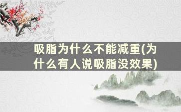 吸脂为什么不能减重(为什么有人说吸脂没效果)