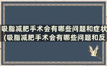 吸脂减肥手术会有哪些问题和症状(吸脂减肥手术会有哪些问题和反应)