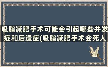 吸脂减肥手术可能会引起哪些并发症和后遗症(吸脂减肥手术会死人吗)