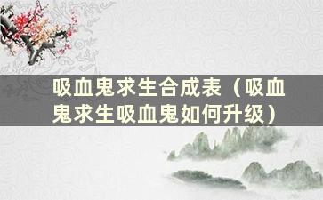 吸血鬼求生合成表（吸血鬼求生吸血鬼如何升级）