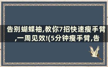 告别蝴蝶袖,教你7招快速瘦手臂,一周见效!(5分钟瘦手臂,告别蝴蝶臂)