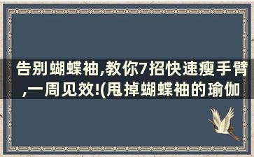 告别蝴蝶袖,教你7招快速瘦手臂,一周见效!(甩掉蝴蝶袖的瑜伽动作)