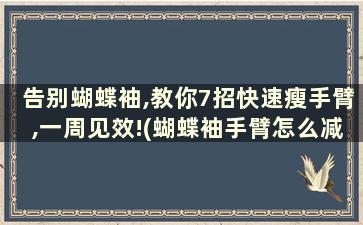 告别蝴蝶袖,教你7招快速瘦手臂,一周见效!(蝴蝶袖手臂怎么减教程)