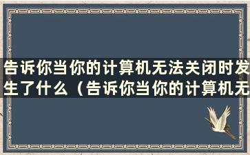 告诉你当你的计算机无法关闭时发生了什么（告诉你当你的计算机无法关闭时发生了什么）