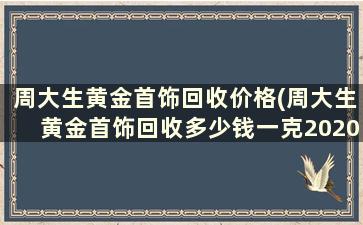 周大生黄金首饰回收价格(周大生黄金首饰回收多少钱一克2020年)