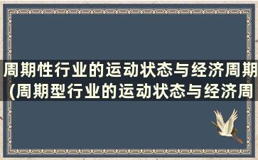 周期性行业的运动状态与经济周期(周期型行业的运动状态与经济周期呈)