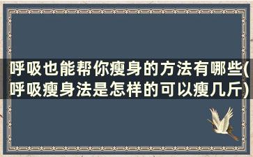 呼吸也能帮你瘦身的方法有哪些(呼吸瘦身法是怎样的可以瘦几斤)