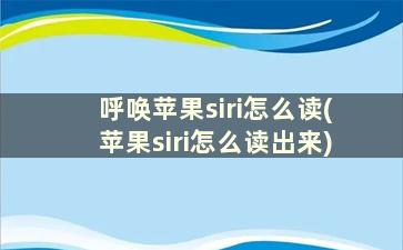 呼唤苹果siri怎么读(苹果siri怎么读出来)