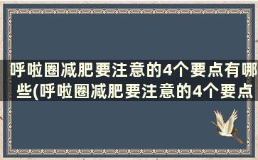 呼啦圈减肥要注意的4个要点有哪些(呼啦圈减肥要注意的4个要点)