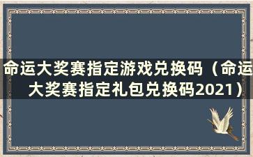 命运大奖赛指定游戏兑换码（命运大奖赛指定礼包兑换码2021）