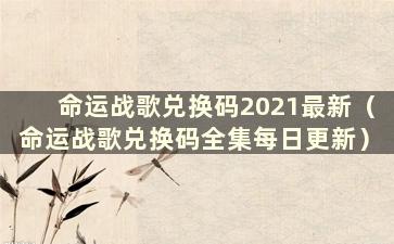 命运战歌兑换码2021最新（命运战歌兑换码全集每日更新）