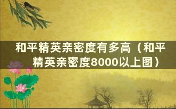 和平精英亲密度有多高（和平精英亲密度8000以上图）