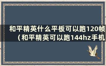 和平精英什么平板可以跑120帧（和平精英可以跑144hz手机）