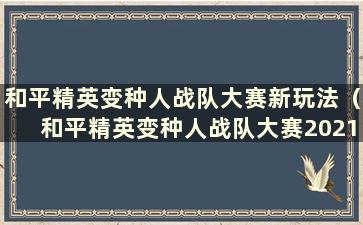 和平精英变种人战队大赛新玩法（和平精英变种人战队大赛2021）