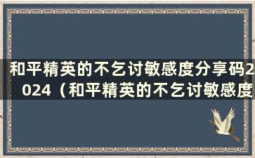 和平精英的不乞讨敏感度分享码2024（和平精英的不乞讨敏感度分享码最新）