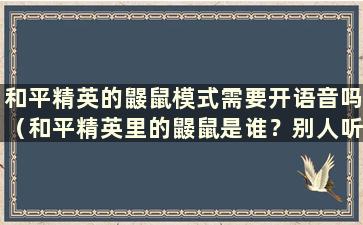 和平精英的鼹鼠模式需要开语音吗（和平精英里的鼹鼠是谁？别人听不到我的声音）