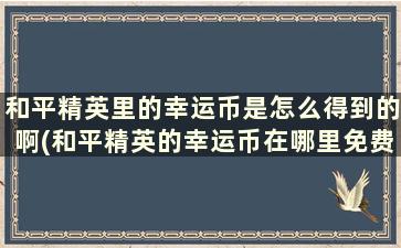 和平精英里的幸运币是怎么得到的啊(和平精英的幸运币在哪里免费获得)