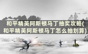 和平精英阿斯顿马丁抽奖攻略(和平精英阿斯顿马丁怎么抽划算)