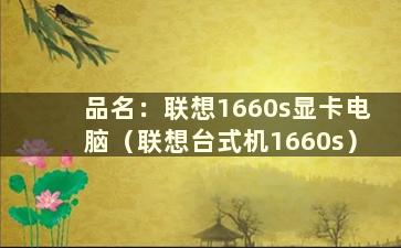 品名：联想1660s显卡电脑（联想台式机1660s）