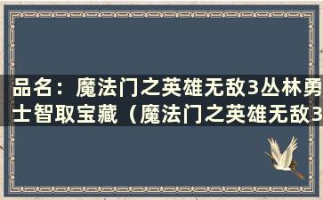 品名：魔法门之英雄无敌3丛林勇士智取宝藏（魔法门之英雄无敌3丛林勇士圣血瓶）