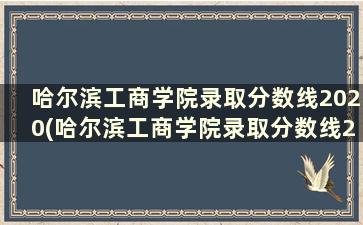 哈尔滨工商学院录取分数线2020(哈尔滨工商学院录取分数线2020级)