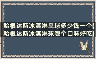 哈根达斯冰淇淋单球多少钱一个(哈根达斯冰淇淋球哪个口味好吃)